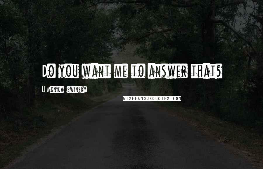 Monica Lewinsky Quotes: Do you want me to answer that?