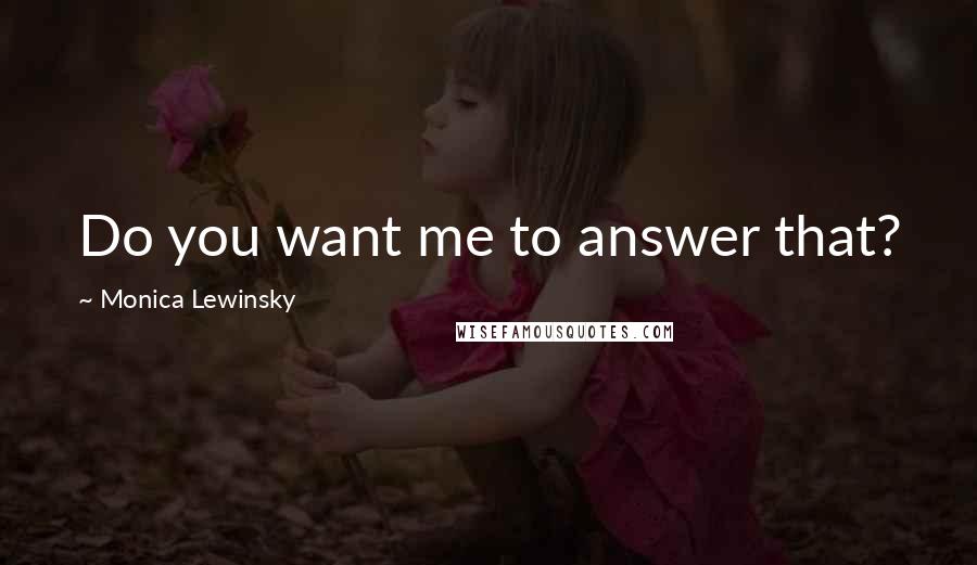 Monica Lewinsky Quotes: Do you want me to answer that?