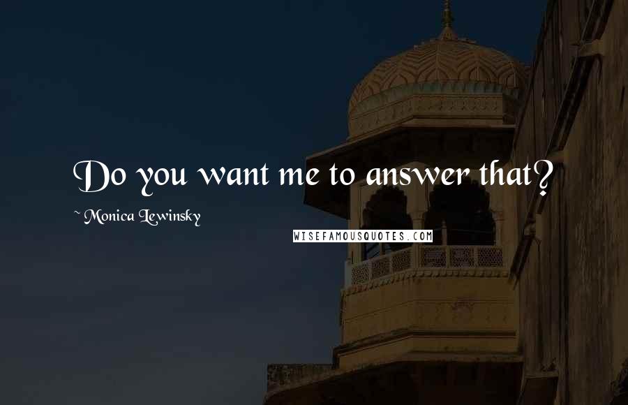 Monica Lewinsky Quotes: Do you want me to answer that?