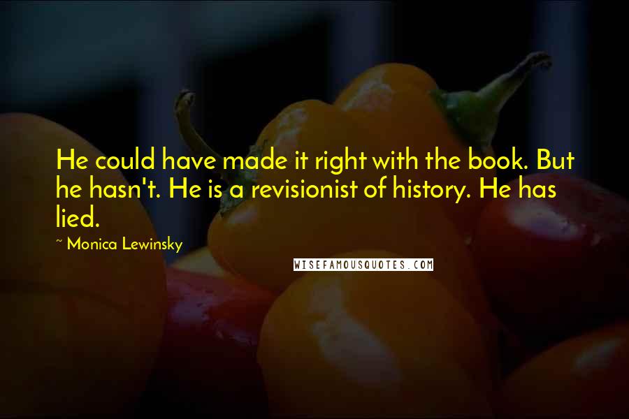 Monica Lewinsky Quotes: He could have made it right with the book. But he hasn't. He is a revisionist of history. He has lied.