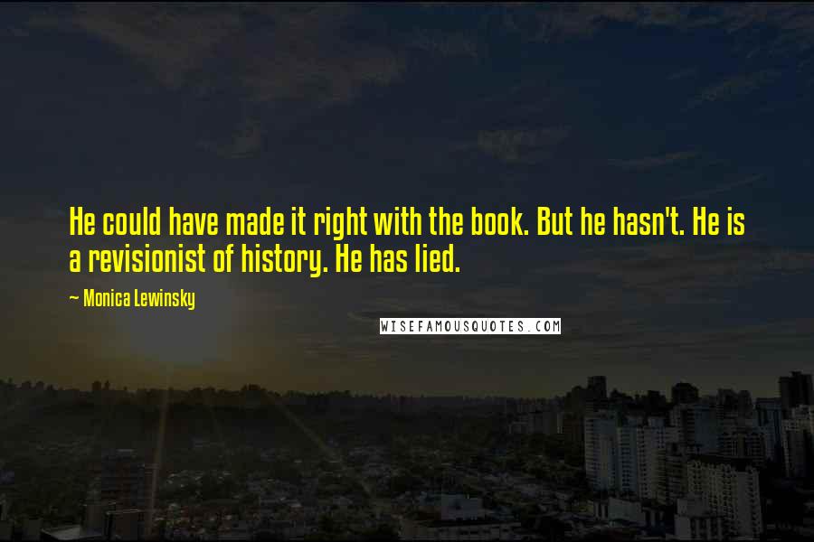 Monica Lewinsky Quotes: He could have made it right with the book. But he hasn't. He is a revisionist of history. He has lied.