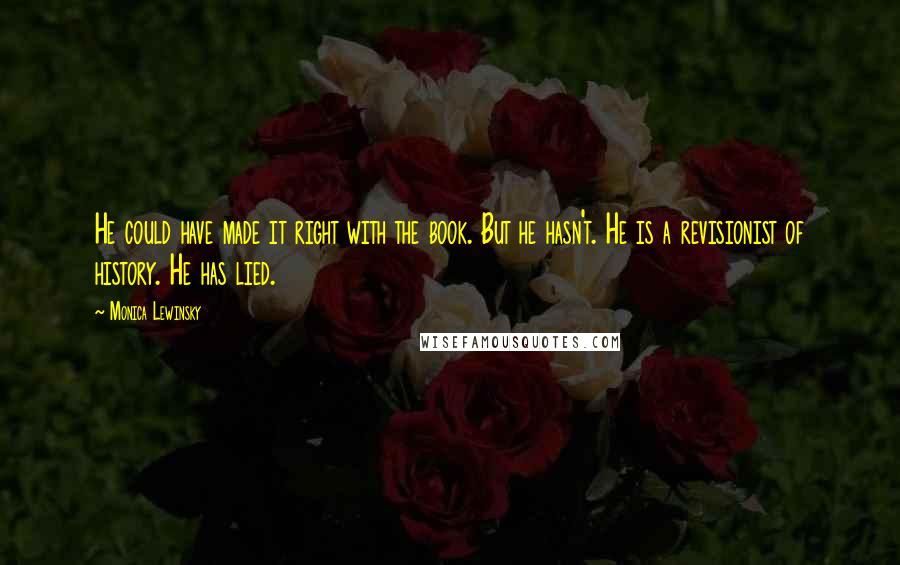 Monica Lewinsky Quotes: He could have made it right with the book. But he hasn't. He is a revisionist of history. He has lied.