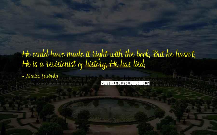 Monica Lewinsky Quotes: He could have made it right with the book. But he hasn't. He is a revisionist of history. He has lied.
