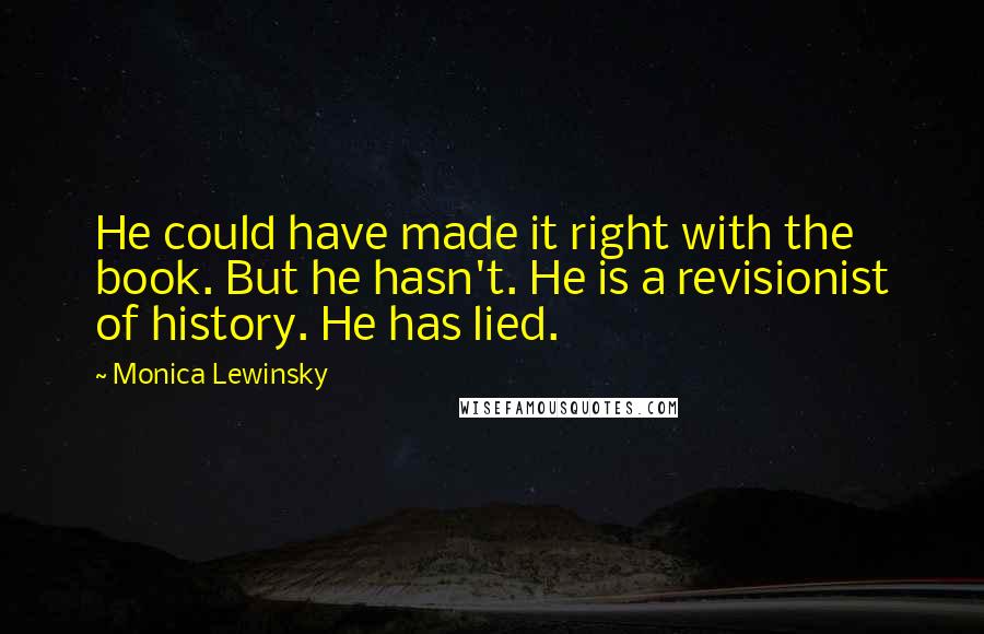 Monica Lewinsky Quotes: He could have made it right with the book. But he hasn't. He is a revisionist of history. He has lied.