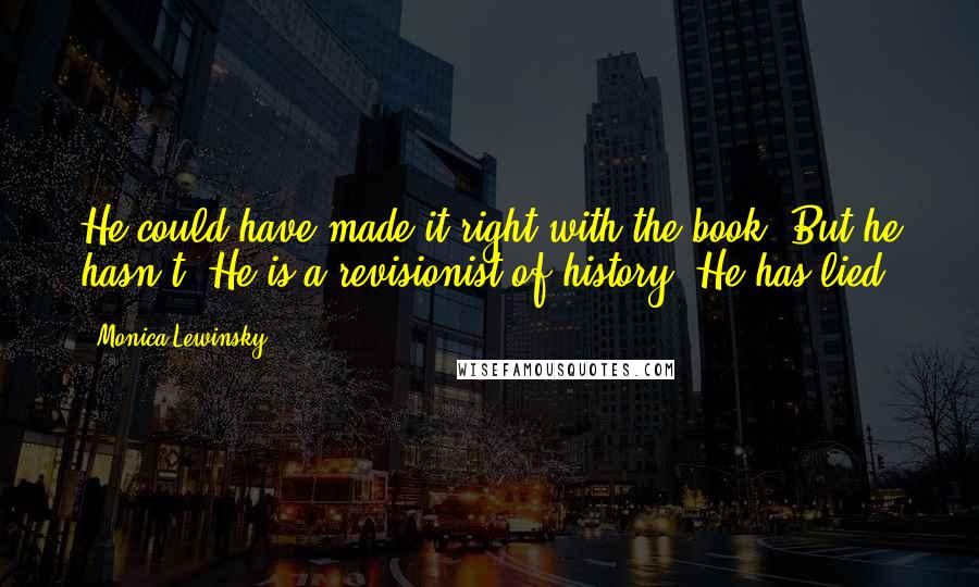 Monica Lewinsky Quotes: He could have made it right with the book. But he hasn't. He is a revisionist of history. He has lied.