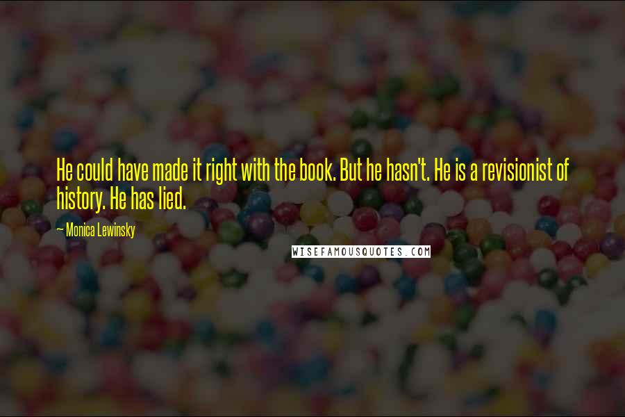 Monica Lewinsky Quotes: He could have made it right with the book. But he hasn't. He is a revisionist of history. He has lied.