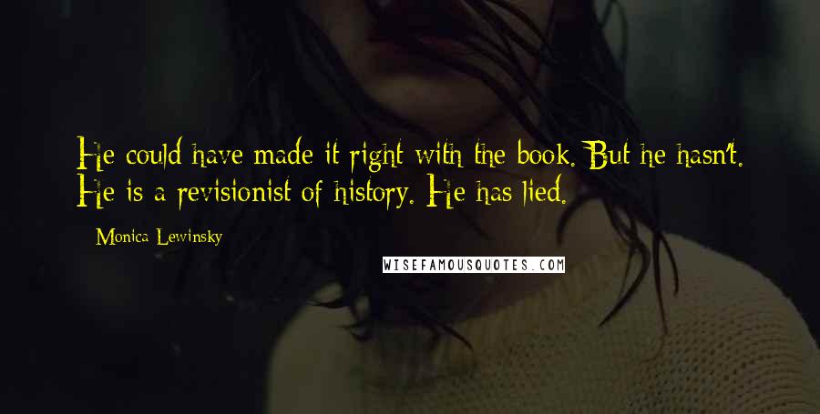 Monica Lewinsky Quotes: He could have made it right with the book. But he hasn't. He is a revisionist of history. He has lied.