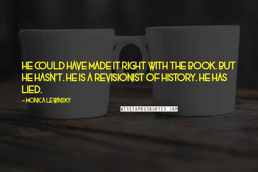 Monica Lewinsky Quotes: He could have made it right with the book. But he hasn't. He is a revisionist of history. He has lied.