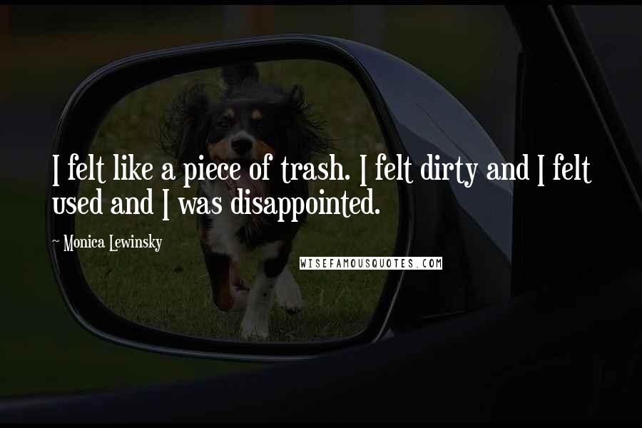 Monica Lewinsky Quotes: I felt like a piece of trash. I felt dirty and I felt used and I was disappointed.