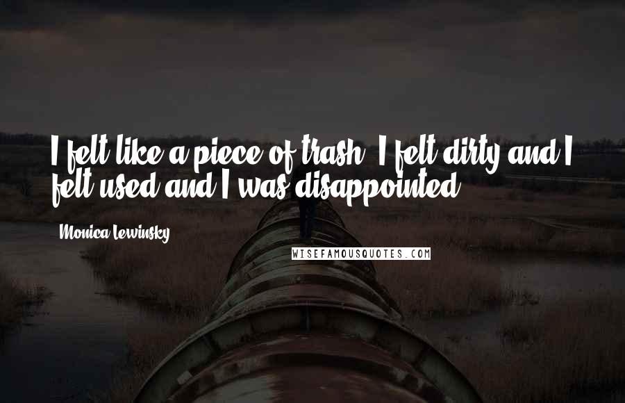 Monica Lewinsky Quotes: I felt like a piece of trash. I felt dirty and I felt used and I was disappointed.