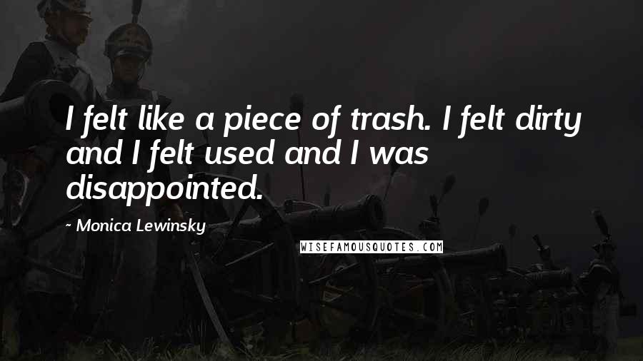 Monica Lewinsky Quotes: I felt like a piece of trash. I felt dirty and I felt used and I was disappointed.
