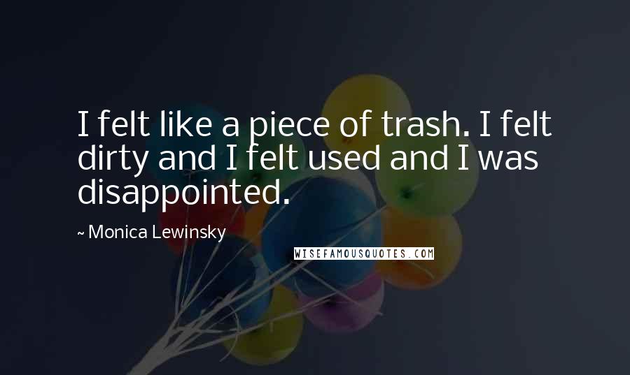 Monica Lewinsky Quotes: I felt like a piece of trash. I felt dirty and I felt used and I was disappointed.