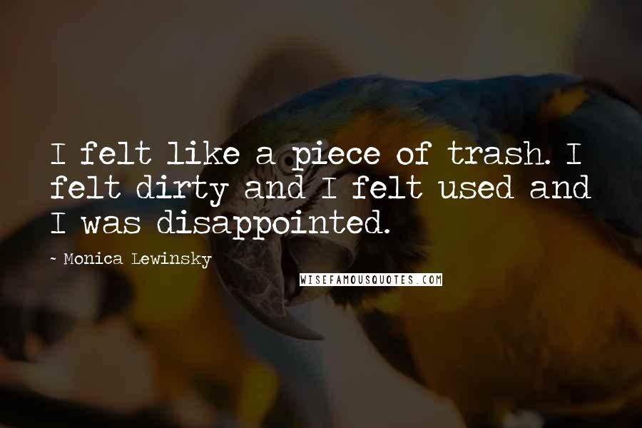 Monica Lewinsky Quotes: I felt like a piece of trash. I felt dirty and I felt used and I was disappointed.