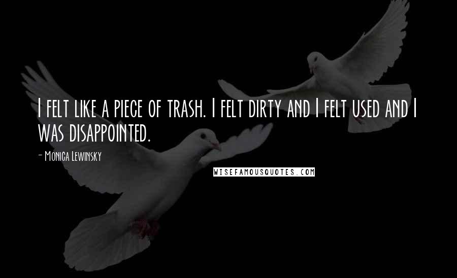 Monica Lewinsky Quotes: I felt like a piece of trash. I felt dirty and I felt used and I was disappointed.