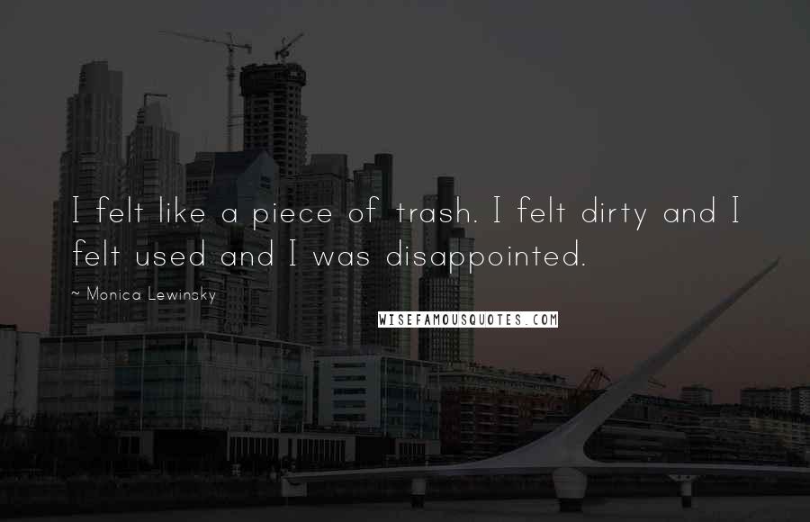 Monica Lewinsky Quotes: I felt like a piece of trash. I felt dirty and I felt used and I was disappointed.
