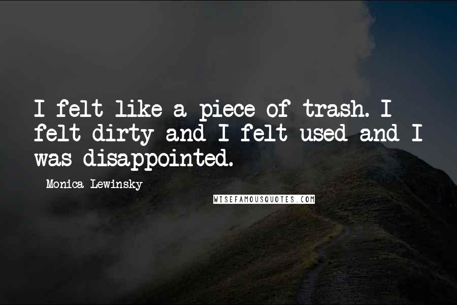 Monica Lewinsky Quotes: I felt like a piece of trash. I felt dirty and I felt used and I was disappointed.