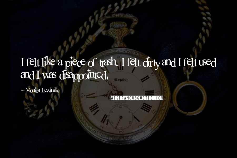 Monica Lewinsky Quotes: I felt like a piece of trash. I felt dirty and I felt used and I was disappointed.