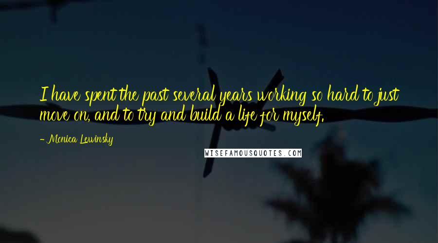 Monica Lewinsky Quotes: I have spent the past several years working so hard to just move on, and to try and build a life for myself.