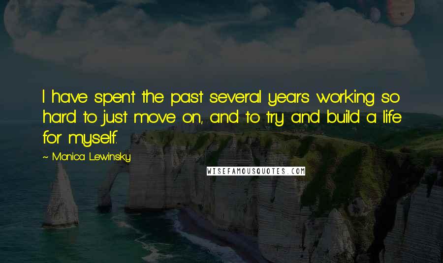 Monica Lewinsky Quotes: I have spent the past several years working so hard to just move on, and to try and build a life for myself.