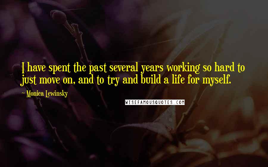 Monica Lewinsky Quotes: I have spent the past several years working so hard to just move on, and to try and build a life for myself.