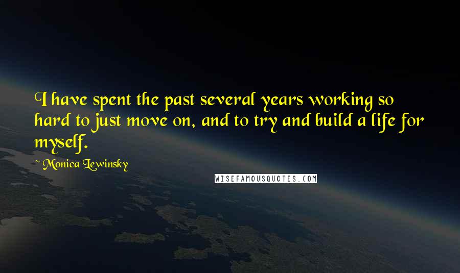 Monica Lewinsky Quotes: I have spent the past several years working so hard to just move on, and to try and build a life for myself.