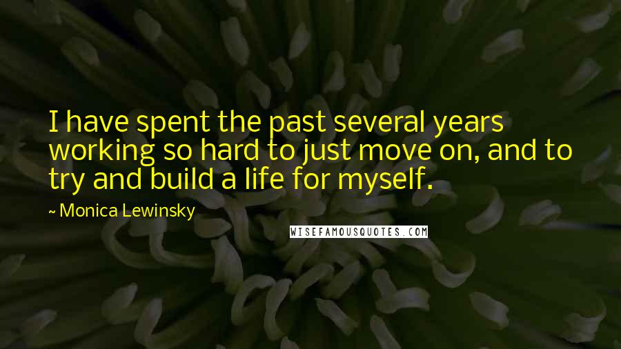 Monica Lewinsky Quotes: I have spent the past several years working so hard to just move on, and to try and build a life for myself.