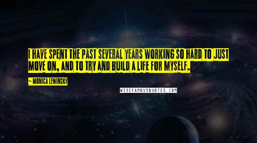 Monica Lewinsky Quotes: I have spent the past several years working so hard to just move on, and to try and build a life for myself.