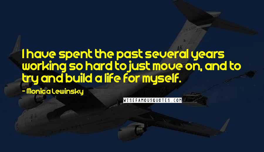 Monica Lewinsky Quotes: I have spent the past several years working so hard to just move on, and to try and build a life for myself.