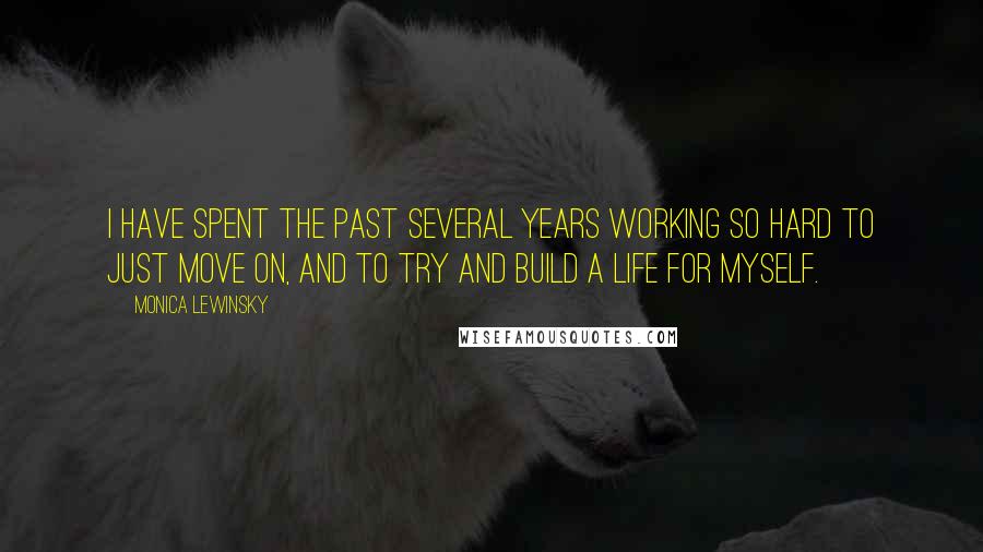 Monica Lewinsky Quotes: I have spent the past several years working so hard to just move on, and to try and build a life for myself.