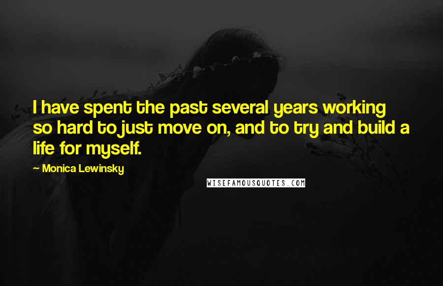 Monica Lewinsky Quotes: I have spent the past several years working so hard to just move on, and to try and build a life for myself.