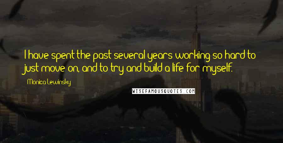 Monica Lewinsky Quotes: I have spent the past several years working so hard to just move on, and to try and build a life for myself.