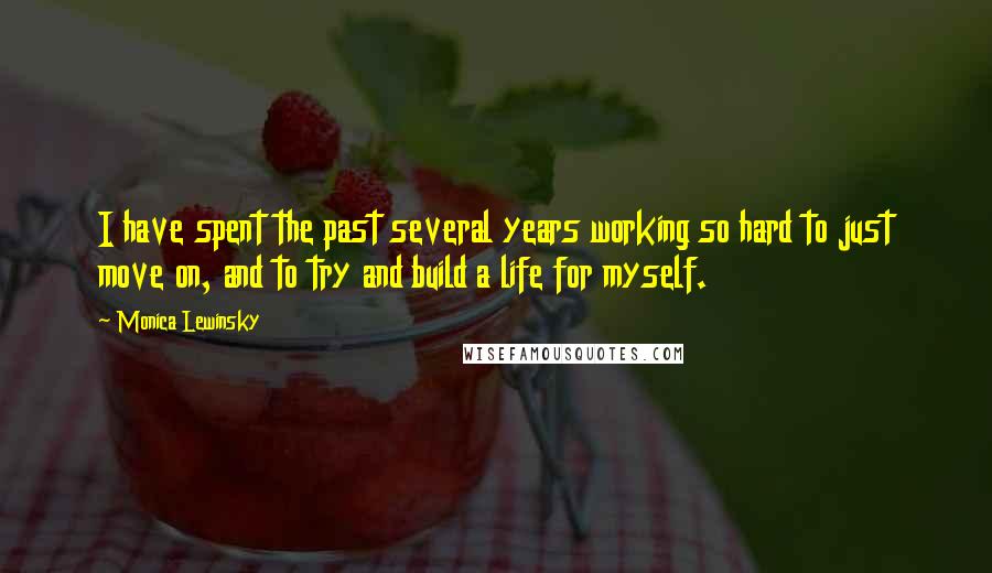 Monica Lewinsky Quotes: I have spent the past several years working so hard to just move on, and to try and build a life for myself.