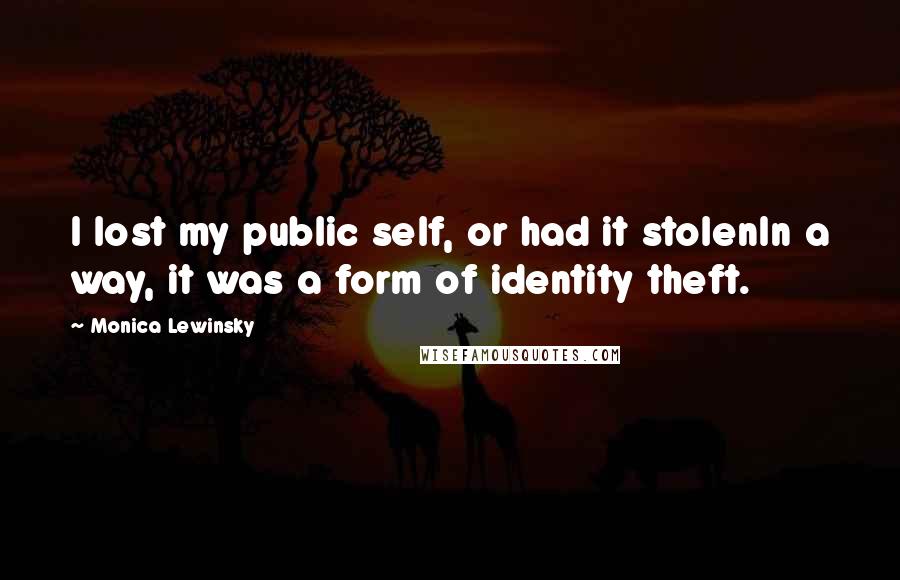 Monica Lewinsky Quotes: I lost my public self, or had it stolenIn a way, it was a form of identity theft.