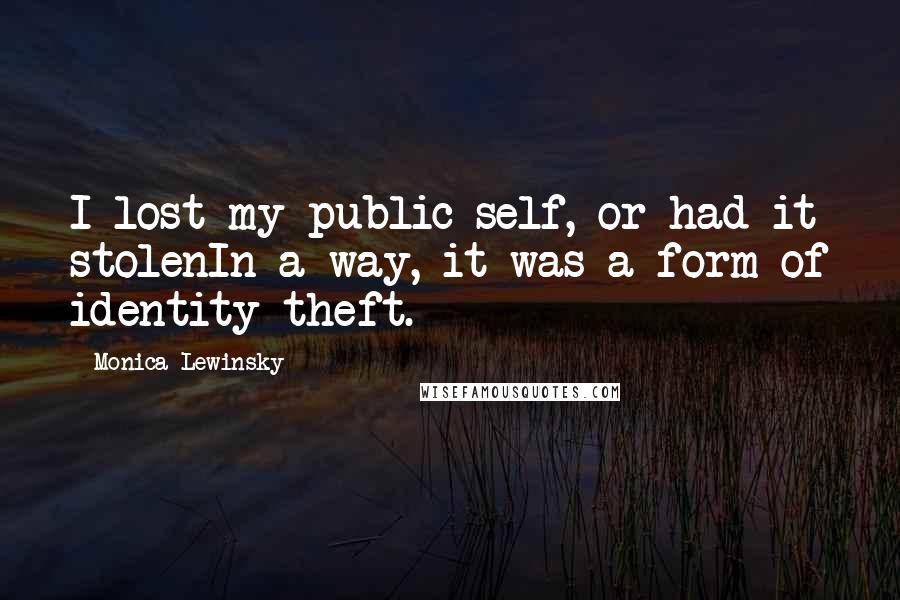 Monica Lewinsky Quotes: I lost my public self, or had it stolenIn a way, it was a form of identity theft.