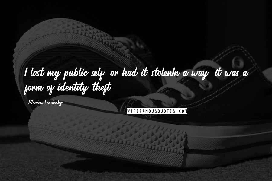 Monica Lewinsky Quotes: I lost my public self, or had it stolenIn a way, it was a form of identity theft.