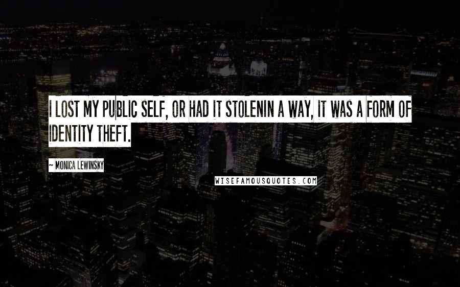 Monica Lewinsky Quotes: I lost my public self, or had it stolenIn a way, it was a form of identity theft.