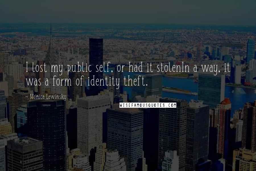 Monica Lewinsky Quotes: I lost my public self, or had it stolenIn a way, it was a form of identity theft.