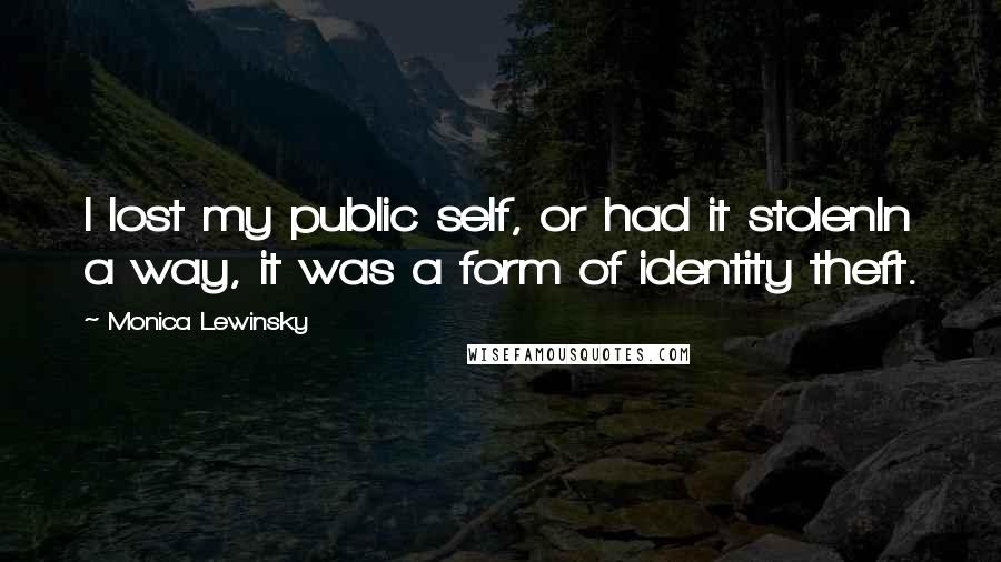 Monica Lewinsky Quotes: I lost my public self, or had it stolenIn a way, it was a form of identity theft.