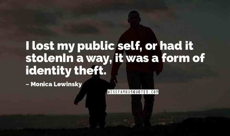 Monica Lewinsky Quotes: I lost my public self, or had it stolenIn a way, it was a form of identity theft.