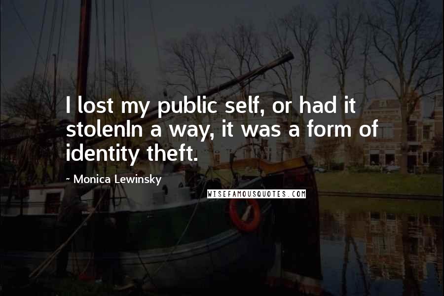 Monica Lewinsky Quotes: I lost my public self, or had it stolenIn a way, it was a form of identity theft.