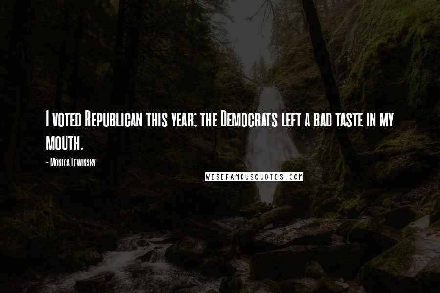 Monica Lewinsky Quotes: I voted Republican this year; the Democrats left a bad taste in my mouth.