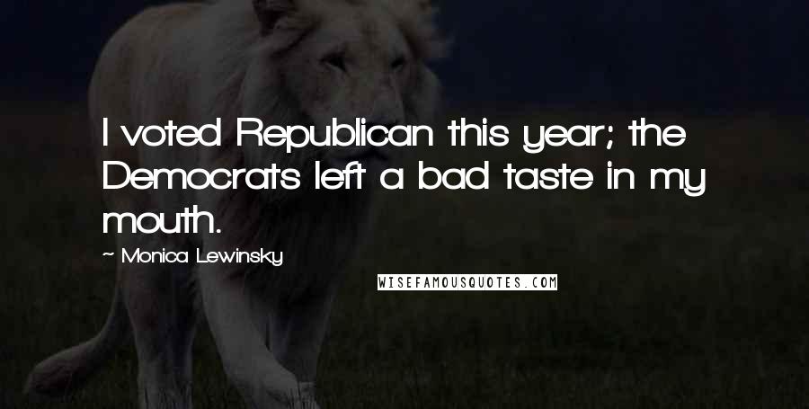 Monica Lewinsky Quotes: I voted Republican this year; the Democrats left a bad taste in my mouth.