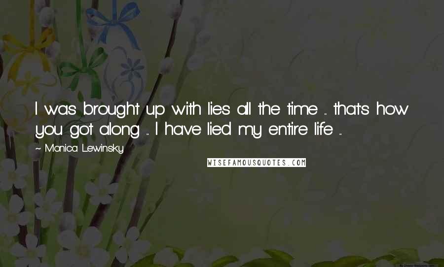 Monica Lewinsky Quotes: I was brought up with lies all the time ... that's how you got along ... I have lied my entire life ...