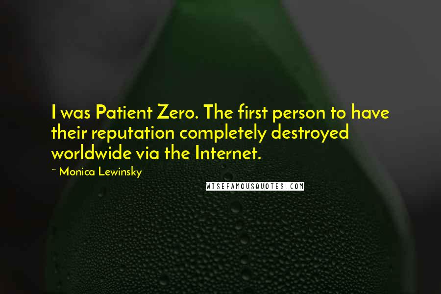 Monica Lewinsky Quotes: I was Patient Zero. The first person to have their reputation completely destroyed worldwide via the Internet.