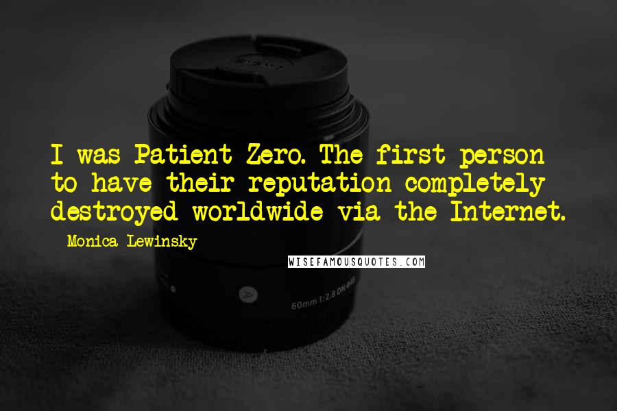 Monica Lewinsky Quotes: I was Patient Zero. The first person to have their reputation completely destroyed worldwide via the Internet.