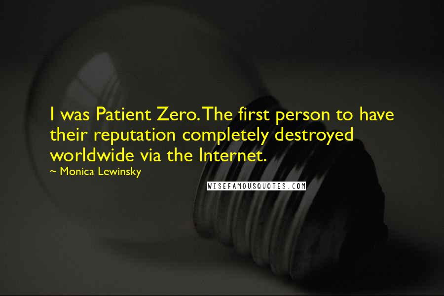 Monica Lewinsky Quotes: I was Patient Zero. The first person to have their reputation completely destroyed worldwide via the Internet.