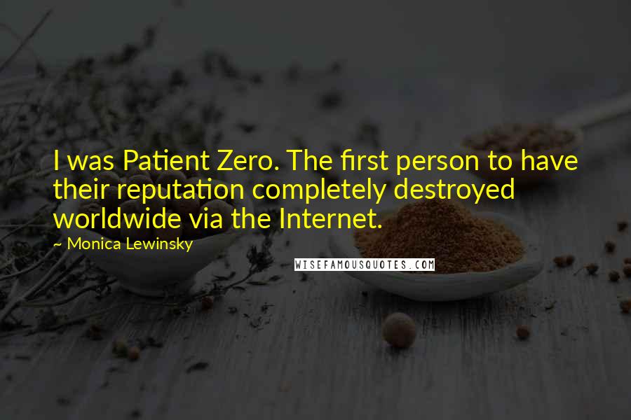 Monica Lewinsky Quotes: I was Patient Zero. The first person to have their reputation completely destroyed worldwide via the Internet.