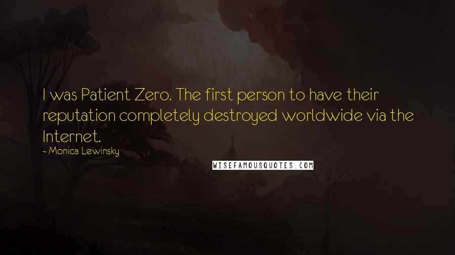 Monica Lewinsky Quotes: I was Patient Zero. The first person to have their reputation completely destroyed worldwide via the Internet.