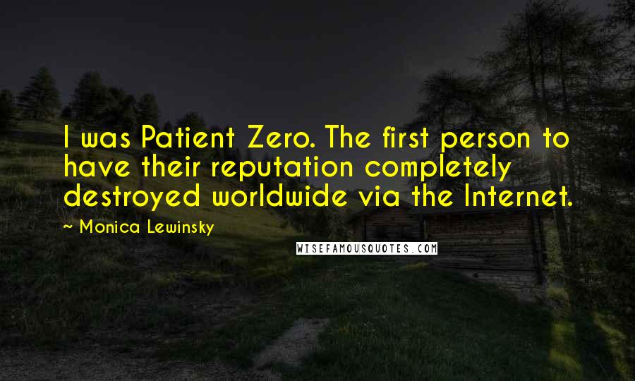 Monica Lewinsky Quotes: I was Patient Zero. The first person to have their reputation completely destroyed worldwide via the Internet.