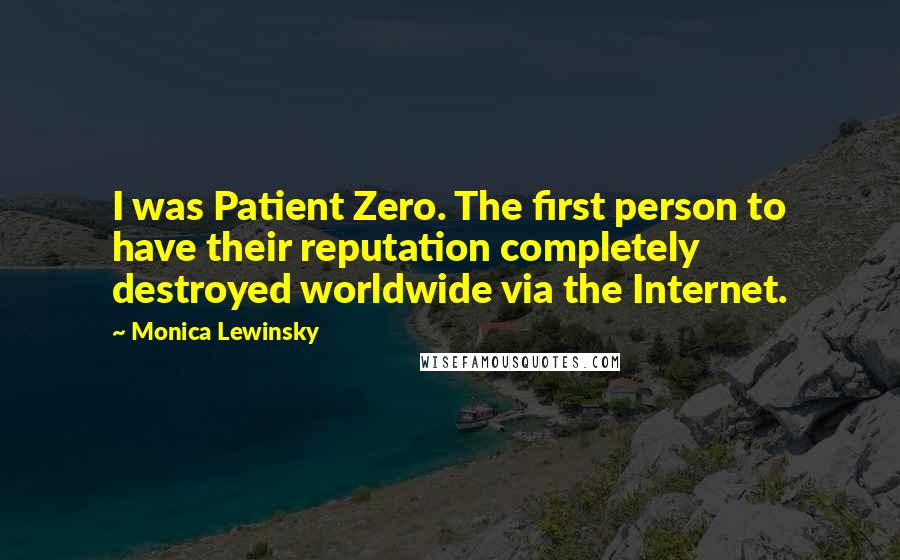 Monica Lewinsky Quotes: I was Patient Zero. The first person to have their reputation completely destroyed worldwide via the Internet.
